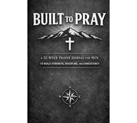 Built to Pray: A 52-Week Prayer Journal for Men to Build Strength, Discipline, and Consistency