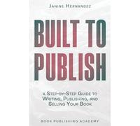 Built to Publish: A Step by Step Guide to Writing, Publishing and Selling Your Book