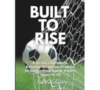 Built to Rise: A 30-Day Confidence and Mental Toughness Program for Competitive Soccer Players (Ages 10-14)
