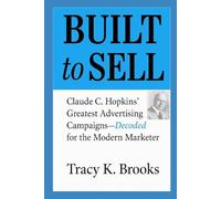 BUILT to SELL: Claude C. Hopkins' Greatest Advertising Campaigns-Decoded for the Modern Marketer