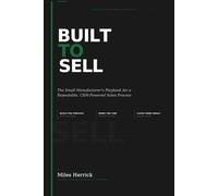 Built To Sell: The Small Manufacturer's Playbook for a Repeatable, CRM Powered Sales Proces