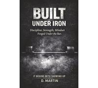 Built Under Iron: Discipline, Strength, and Mindset Forged Under the Bar