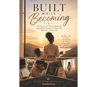 Built While Becoming: The Journey of a Woman Balancing Motherhood, Business, and Becoming Who She's Called to Be