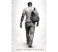 Built Without Apology: A Man’s Guide to Discipline, Mental Toughness, Self-Respect & Building Strength Through Pressure