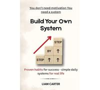Built Your Own System: Proven Habits for Succes, Simple Daily Systems for Real Life