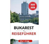 Bukarest Reiseführer 2025-2026: Legenden, Architektur, Nachtleben und Alltagsgeschichten in einer Stadt, die sich ständig neu erfindet