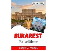 BUKAREST REISEFÜHRER 2026-2027: Ein praktischer Begleiter für Rumäniens Hauptstadt mit Tipps zu Sehenswürdigkeiten, Essen, Fortbewegung und lohnenden Ausflügen.