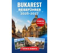 Bukarest Reiseführer 2026-2027: Entdecken Sie den Parlamentspalast, das Nachtleben der Altstadt, versteckte Innenhöfe, authentische Küche, ... und Insider-Tipps für jeden Reisenden