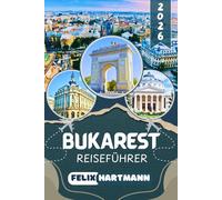 BUKAREST REISEFÜHRER 2026: Bukarest und Umgebung entdecken - Altstadt Lipscani, Parlamentspalast, Dorfmuseum, Therme București und Schloss Snagov: Mit ... praktischen Informationen für jeden Reisetyp