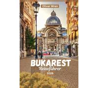 BUKAREST REISEFÜHRER 2026: Der Reiseführer für den perfekten Rumänienurlaub: Top-Sehenswürdigkeiten, Altstadtabenteuer, Tagesausflüge und lokale Spezialitäten