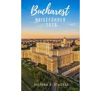 BUKAREST-REISEFÜHRER 2026: Entdecken Sie Rumäniens Hauptstadt - Kunst, Geschichte, Streetfood, Parks, Nachtleben und praktische Informationen für Alleinreisende und Familien