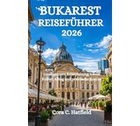 BUKAREST REISEFÜHRER 2026: Intelligentere Reiseplanung, lokale Kultur, Alltag und praktische Routen