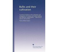 Bulbs and their cultivation: A practical treatise on the cultivation and propagation of window and indoor bulbous and tuberous-rooted plants ... with lists of species and varieties
