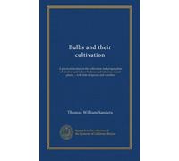 Bulbs and their cultivation: A practical treatise on the cultivation and propagation of window and indoor bulbous and tuberous-rooted plants ... with lists of species and varieties