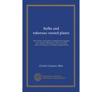 Bulbs and tuberous-rooted plants: their history, description, methods of propagation and complete directions for their successful culture in the garden, dwelling and greenhouse