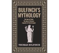 Bulfinch’s Mythology: The Age of Fable, The Age of Chivalry, Legends of Charlemagne