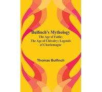 Bulfinch'S Mythology; The Age Of Fable; The Age Of Chivalry; Legends Of Charlemagne