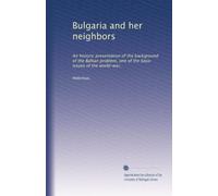 Bulgaria and her neighbors; an historic presentation of the background of the Balkan problem, one of the basic issues of the world-war (1917)