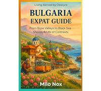 Bulgaria Expat Guide: From Rose Valleys to Black Sea Shores: A Life of Contrasts: 64 (Living Abroad by Obscyra)