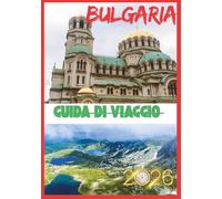 BULGARIA GUIDA DI VIAGGIO 2026: Alla scoperta della Bulgaria oltre le mappe cultura, natura e storie.