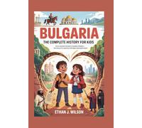 BULGARIA: The Complete History for Kids: From ancient heroes to modern dreams - the story of a country that kept moving forward (Collections of country history books for kids)
