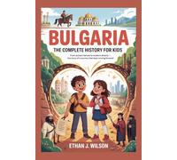 BULGARIA: The Complete History for Kids: From ancient heroes to modern dreams - the story of a country that kept moving forward (Collections of books on the histories of different countries)