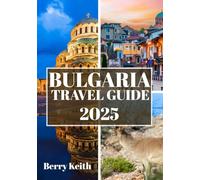 BULGARIA TRAVEL GUIDE 2025 (FULL COLOR): A Journey Through Ancient Fortresses, Majestic Mountains, and the Timeless Soul of the Balkans