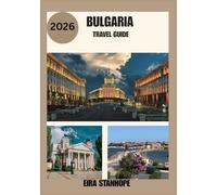 BULGARIA TRAVEL GUIDE 2026: Journey Deep into Bulgaria’s Legendary Cities, Serene Countryside, and Hidden Historical Wonders