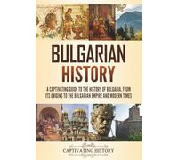 Bulgarian History: A Captivating Guide to the History of Bulgaria, from Its Origins to the Bulgarian Empire and Modern Times (History of European Countries)