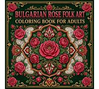 Bulgarian Rose Folk Art Coloring Book for Adults: A Premium Coloring Collection of 40 Traditional Rose Valley Floral Designs from Bulgaria's Folk Art Heritage