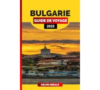 BULGARIE GUIDE DE VOYAGE 2025: Découvrez la Bulgarie : un guide de voyage complet sur les destinations incontournables et les informations locales