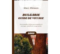 BULGARIE GUIDE DE VOYAGE 2025: Des escapades côtières aux escapades en montagne : planifiez le voyage parfait