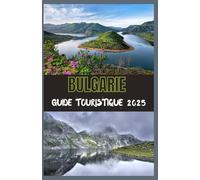 BULGARIE Guide touristique 2025: Votre guide ultime pour découvrir l’histoire, la nature et le charme moderne de la Bulgarie en 2025
