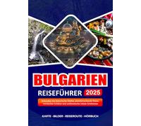 BULGARIEN REISEFÜHRER 2025: Erkunden Sie historische Städte, atemberaubende Natur, versteckte Schätze und authentische lokale Erlebnisse