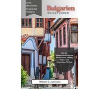 Bulgarien-Reiseführer 2026 (vollfarbig): Von der Schwarzmeerküste zu Bergklöstern, antiken Städten und versteckten Dörfern