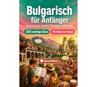 Bulgarisch Für Anfänger: 1200 wichtige Bulgarisch-Sätze für die Reise: Einfacher Ausspracheführer, Alltagsgespräche, Restaurants, Hotels, Transport, Shopping, Notfälle