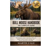 BULL MOOSE HANDBOOK: The Complete Guide to Bull Moose Behavior, Habitat, Antler Growth, Survival, and Human Interaction in the Wild.