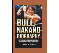 BULL NAKANO BIOGRAPHY: The Story of a Pioneering Champion-Who Redefined Women’s Wrestling