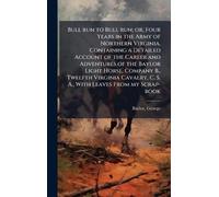 Bull run to Bull run; or, Four Years in the Army of Northern Virginia. Containing a Detailed Account of the Career and Adventures of the Baylor Light ... C. S. A., With Leaves From my Scrap-book