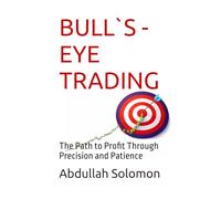 BULL`S - EYE TRADING: The Path to Profit Through Precision and Patience