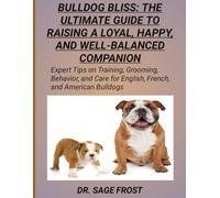 BULLDOG BLISS: THE ULTIMATE GUIDE TO RAISING A LOYAL, HAPPY, AND WELL-BALANCED COMPANION: Expert Tips on Training, Grooming, Behavior, and Care for English, French, and American Bulldogs