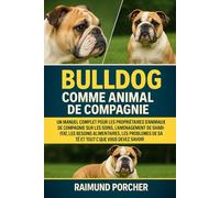 BULLDOG COMME ANIMAL DE COMPAGNIE: UN MANUEL COMPLET POUR LES PROPRIÉTAIRES D'ANIMAUX DE COMPAGNIE SUR LES SOINS, L'AMÉNAGEMENT DE L'HABITAT, LES ... DE SANTÉ ET TOUT CE QUE VOUS DEVEZ SAVOIR