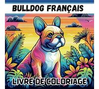 BULLDOG FRANÇAIS LIVRE DE COLORAIGE: Dessins à colorier créatifs pour les amis des chiens