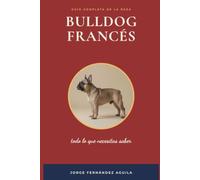 Bulldog Francés: Todo lo que necesitas saber: Guía completa de la raza - salud, cría ética, cuidados y legalidad