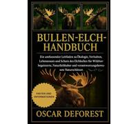 Bullen-Elch-Handbuch: Ein umfassender Leitfaden zu Ökologie, Verhalten, Lebensraum und Schutz des Elchbullen für Wildtierbegeisterte, Naturliebhaber und verantwortungsbewusste Naturschützer.