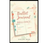 Bullet Journal Brilliance: Unlock Creative Productivity. The Ultimate Guide to Mindful Planning and Goal Achievement