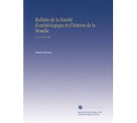 Bulletin de la Société d'archéologique et d'histoire de la Moselle.: V. 4-6 1861-1863