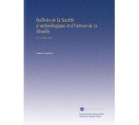 Bulletin de la Société d'archéologique et d'histoire de la Moselle: V. 7-9 1864-1866