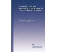 Bulletin de la Société d'histoire et d'archéologie de l'arrondissement de Provins: Volume 4