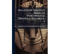 Bulletin De L'institut Français D'archÃ(c)ologie Orientale, Volumes 4-5